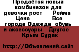 Продаётся новый комбинезон для девочки рост 140 Рейма › Цена ­ 6 500 - Все города Одежда, обувь и аксессуары » Другое   . Крым,Судак